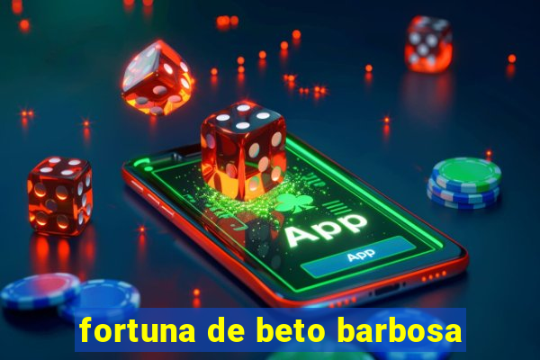 fortuna de beto barbosa